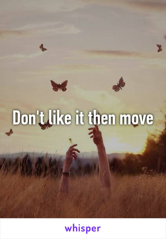 Don't like it then move