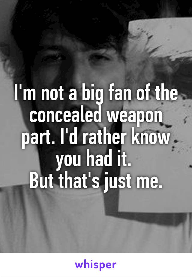 I'm not a big fan of the concealed weapon part. I'd rather know you had it. 
But that's just me.