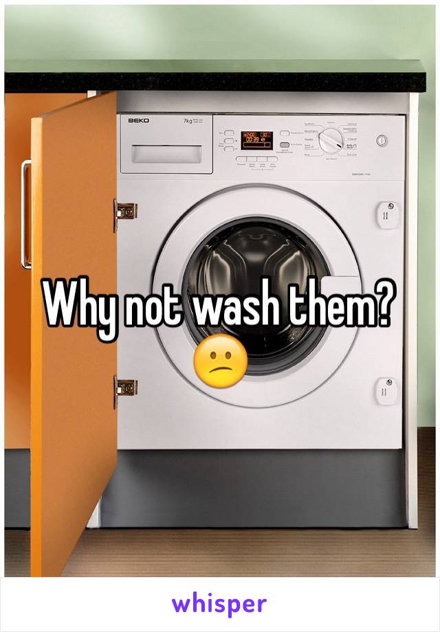 Why not wash them? 😕