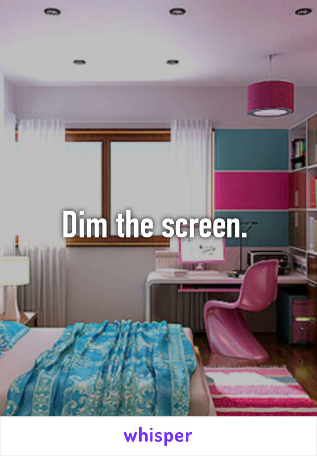 Dim the screen. 