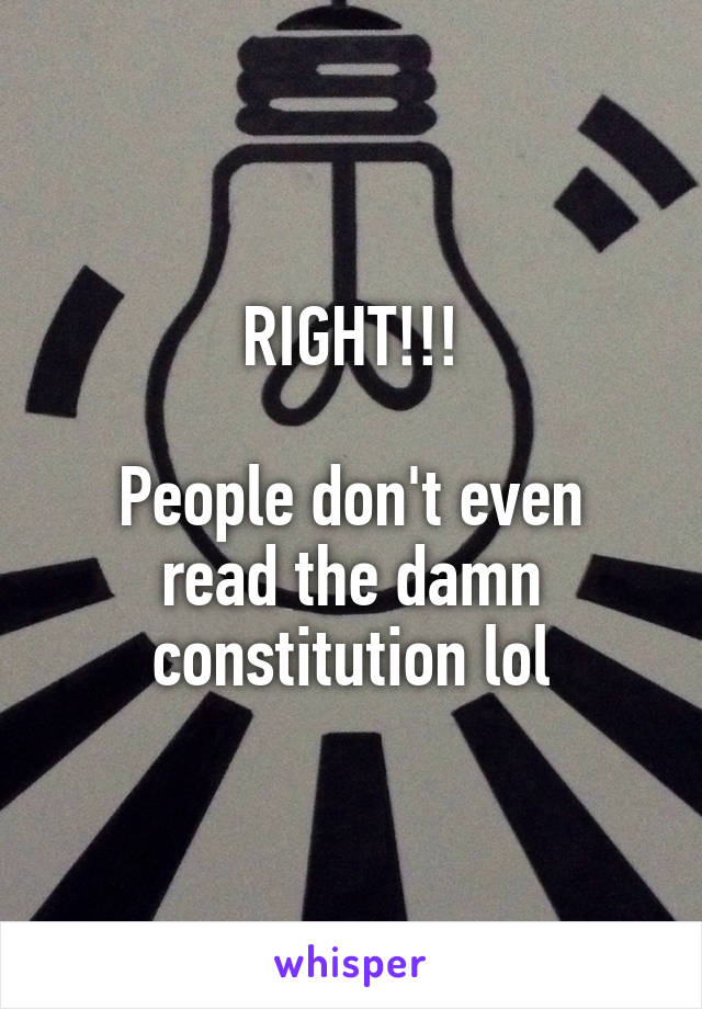 RIGHT!!!

People don't even read the damn constitution lol