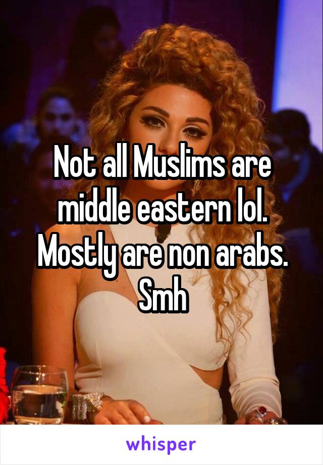 Not all Muslims are middle eastern lol. Mostly are non arabs. Smh