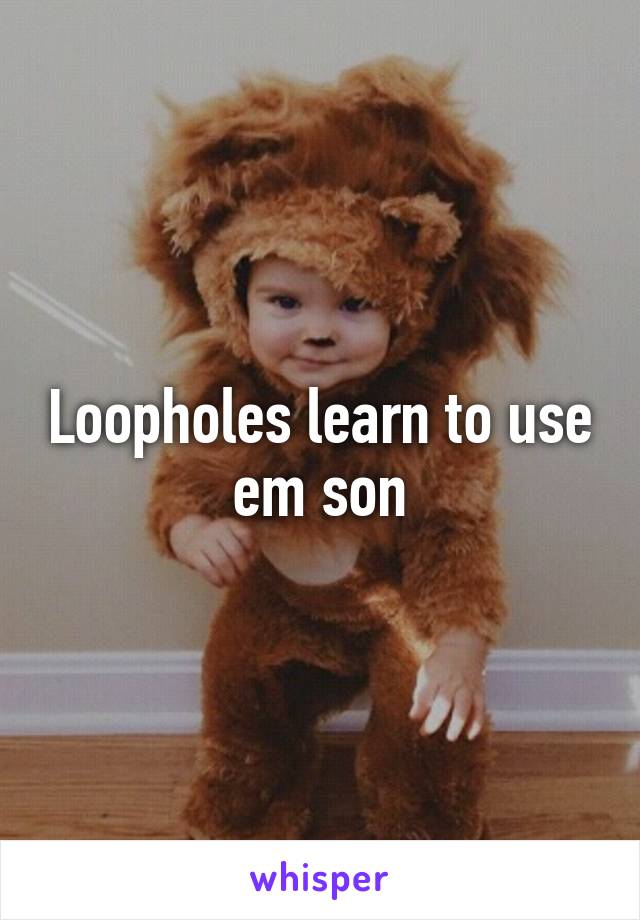 Loopholes learn to use em son