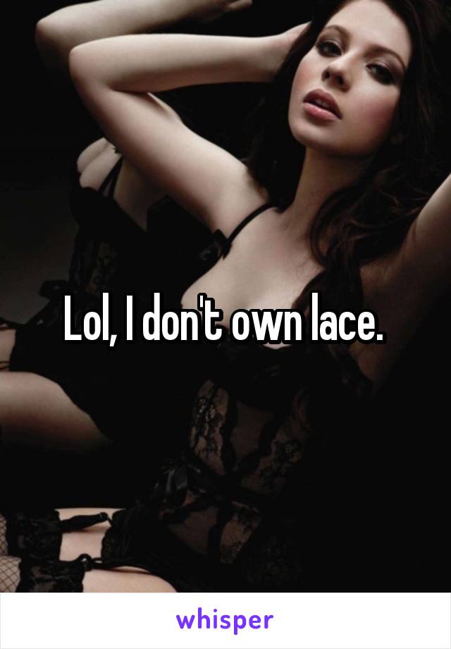 Lol, I don't own lace. 