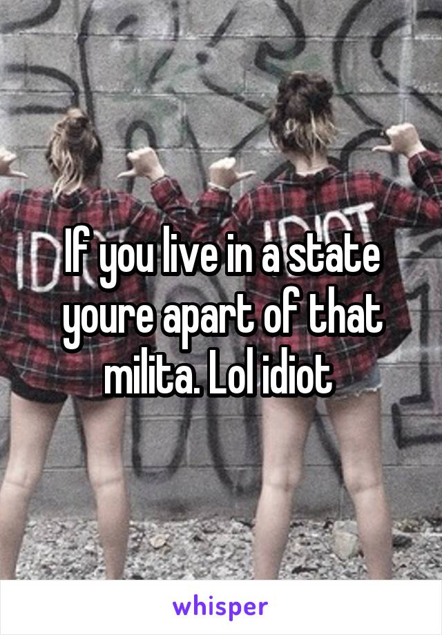 If you live in a state youre apart of that milita. Lol idiot 