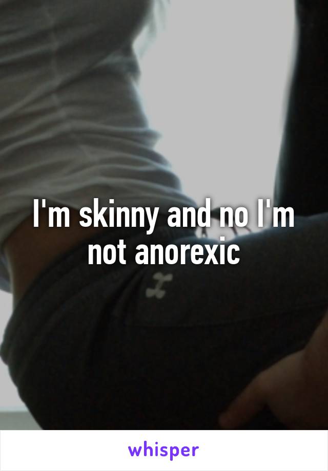 I'm skinny and no I'm not anorexic