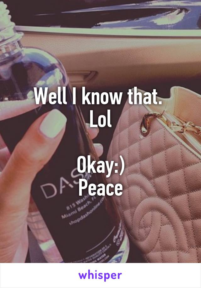 Well I know that. 
Lol

Okay:)
Peace