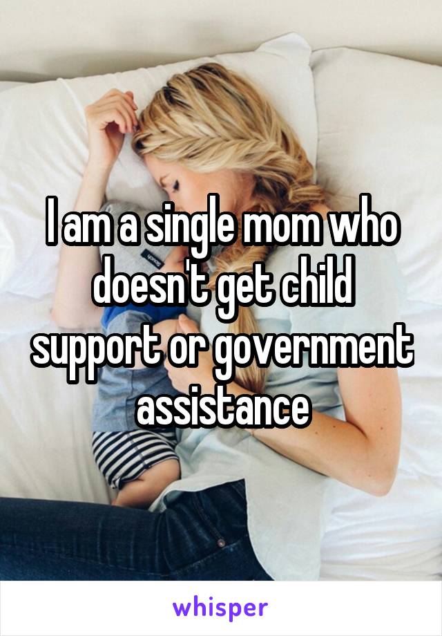 I am a single mom who doesn't get child support or government assistance