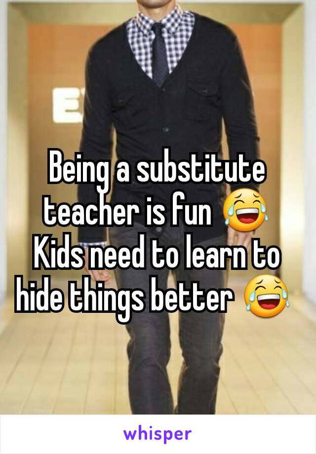 Being a substitute teacher is fun 😂 Kids need to learn to hide things better 😂 