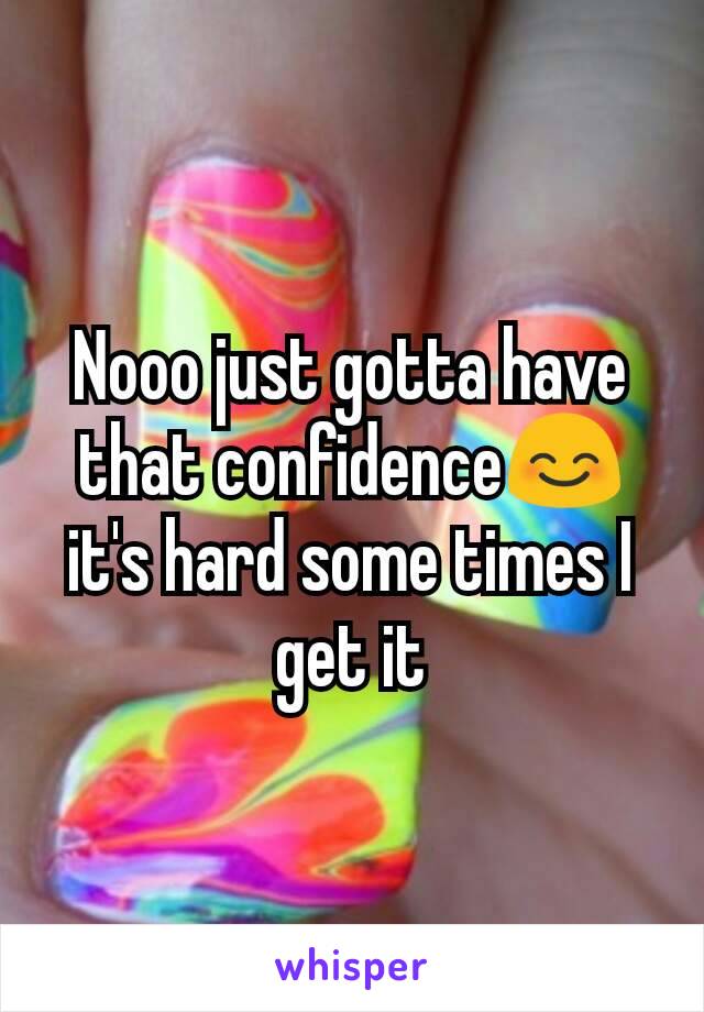 Nooo just gotta have that confidence😊 it's hard some times I get it