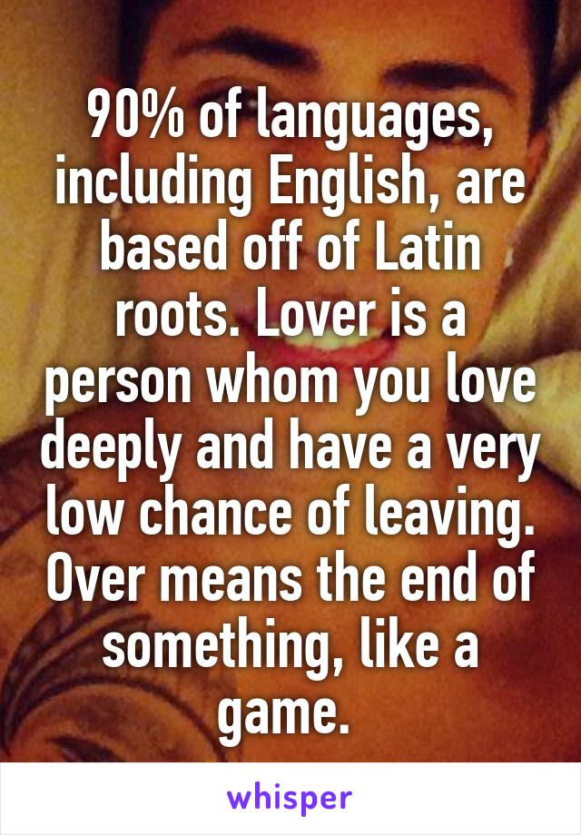 90% of languages, including English, are based off of Latin roots. Lover is a person whom you love deeply and have a very low chance of leaving. Over means the end of something, like a game. 