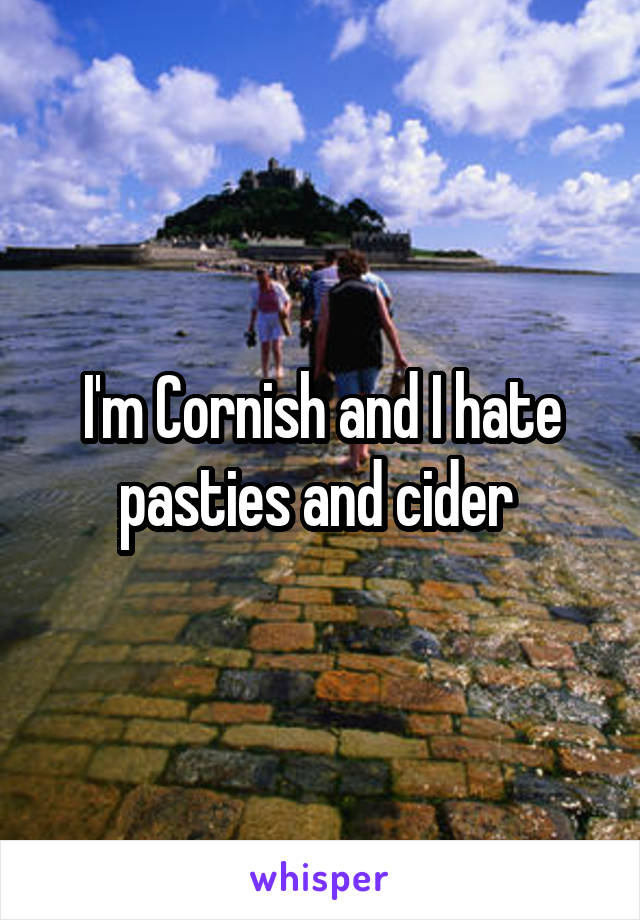 I'm Cornish and I hate pasties and cider 