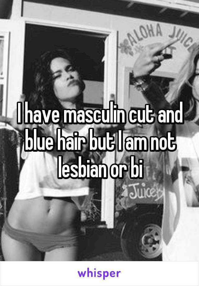 I have masculin cut and blue hair but I am not lesbian or bi