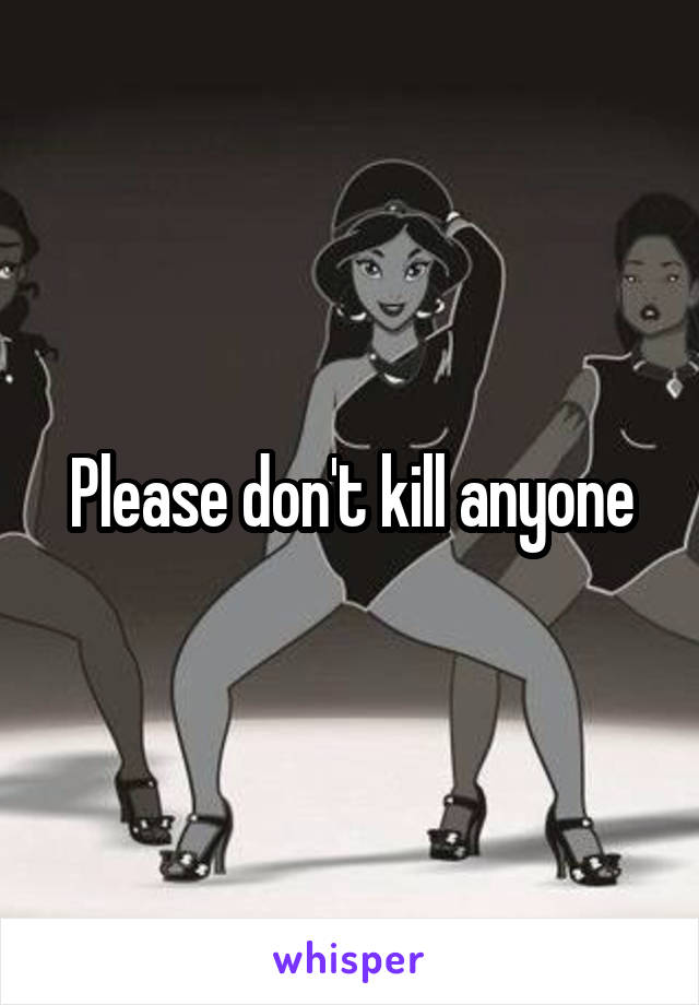 Please don't kill anyone