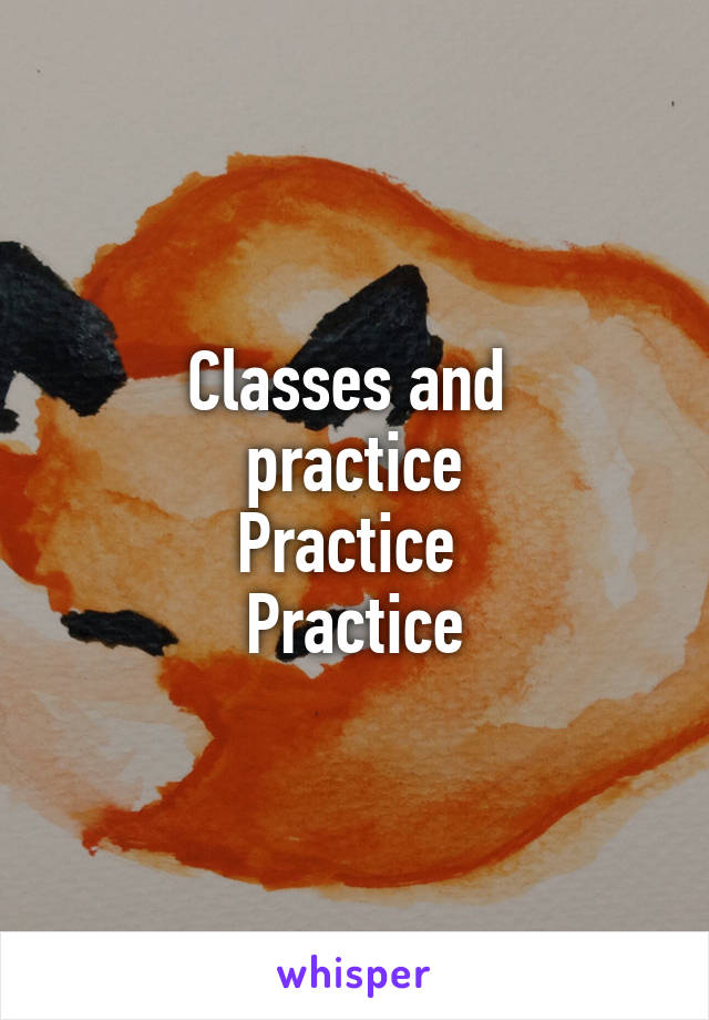 Classes and 
practice
Practice 
Practice