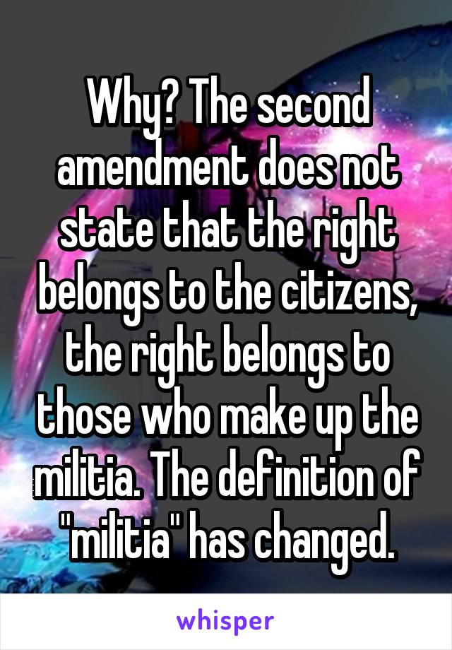 Why? The second amendment does not state that the right belongs to the citizens, the right belongs to those who make up the militia. The definition of "militia" has changed.