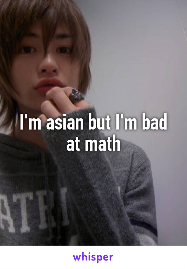 I'm asian but I'm bad at math