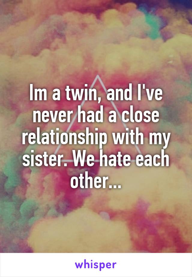 Im a twin, and I've never had a close relationship with my sister. We hate each other...