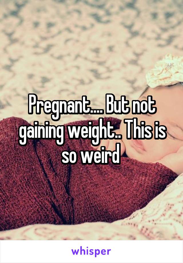 Pregnant.... But not gaining weight.. This is so weird 