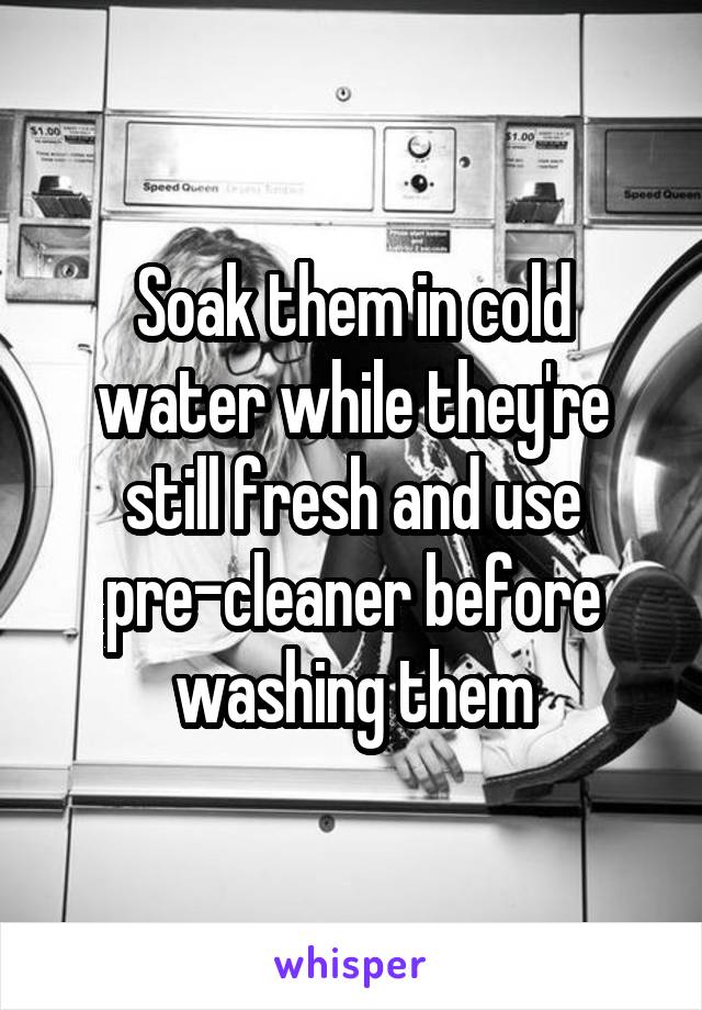 Soak them in cold water while they're still fresh and use pre-cleaner before washing them