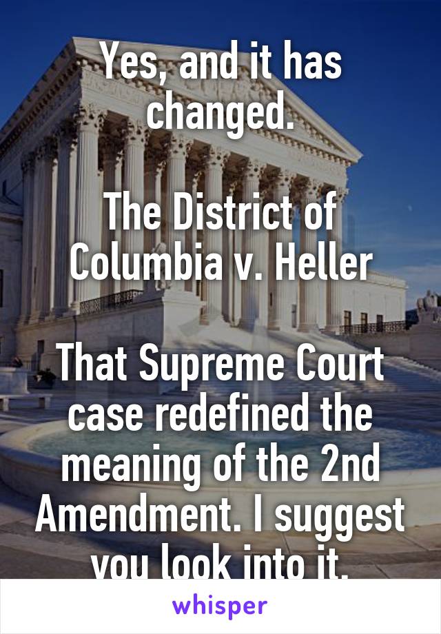 Yes, and it has changed.

The District of Columbia v. Heller

That Supreme Court case redefined the meaning of the 2nd Amendment. I suggest you look into it.