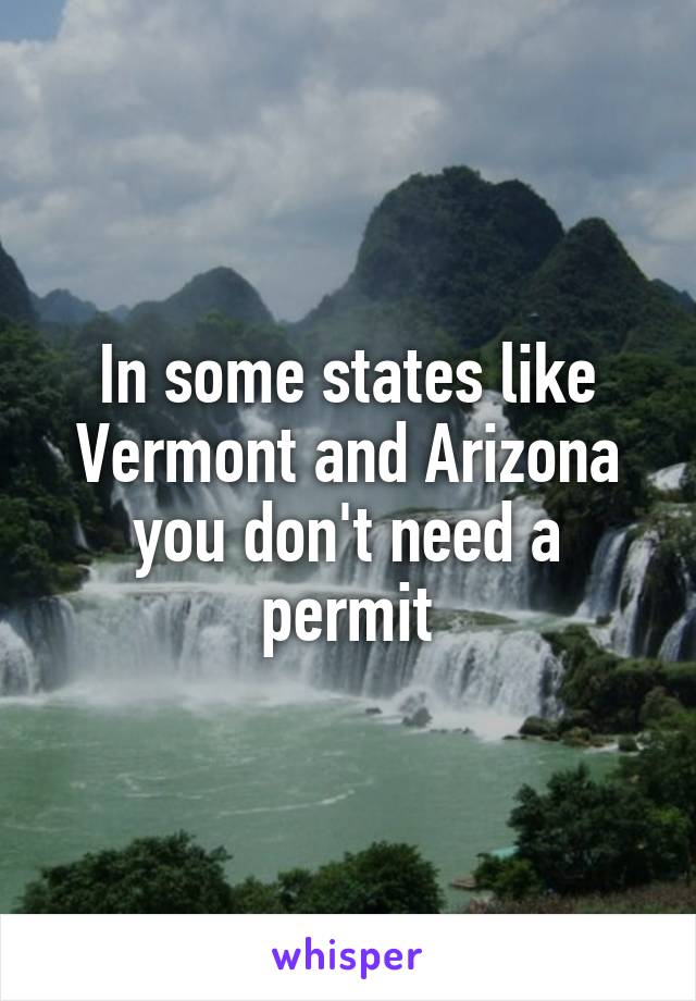 In some states like Vermont and Arizona you don't need a permit