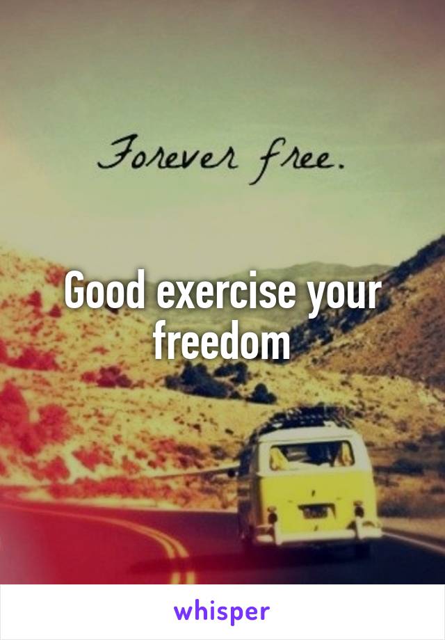 Good exercise your freedom