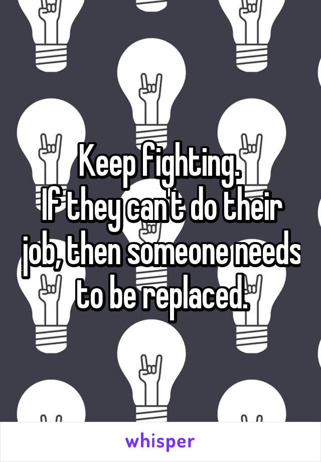 Keep fighting. 
If they can't do their job, then someone needs to be replaced.