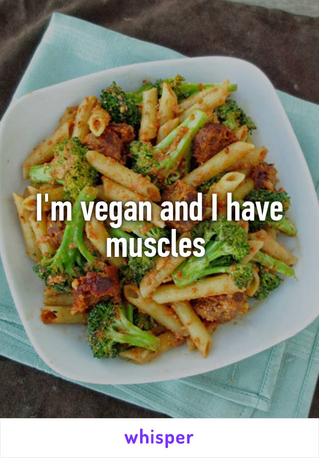 I'm vegan and I have muscles 