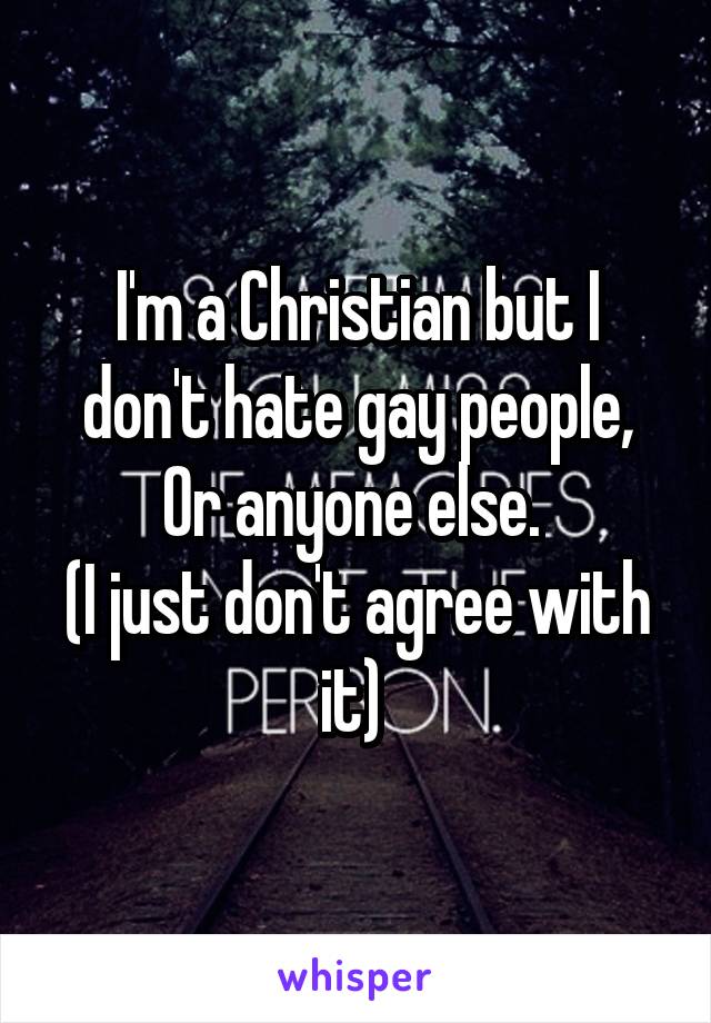 I'm a Christian but I don't hate gay people, Or anyone else. 
(I just don't agree with it) 