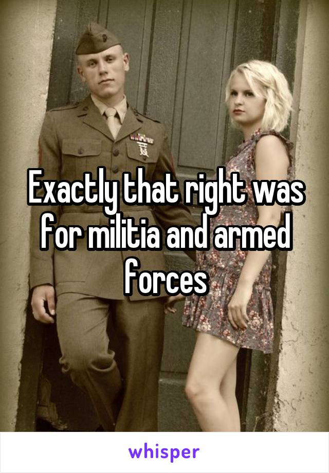 Exactly that right was for militia and armed forces