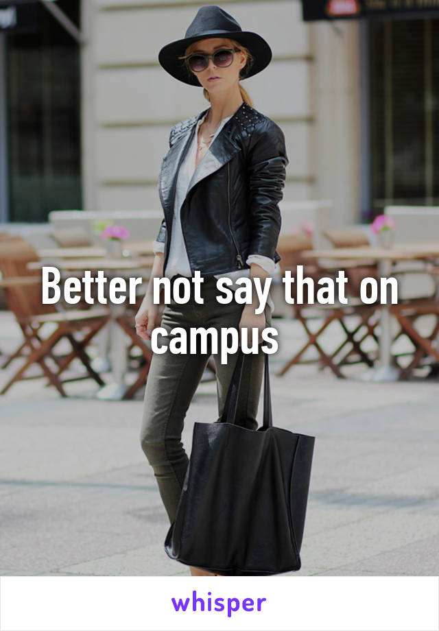 Better not say that on campus 