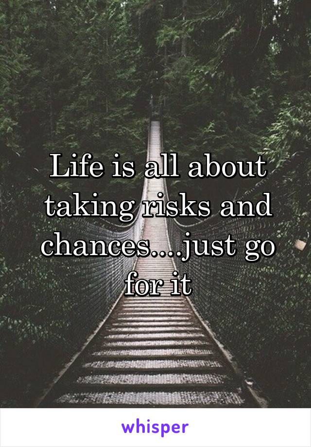 Life is all about taking risks and chances....just go for it