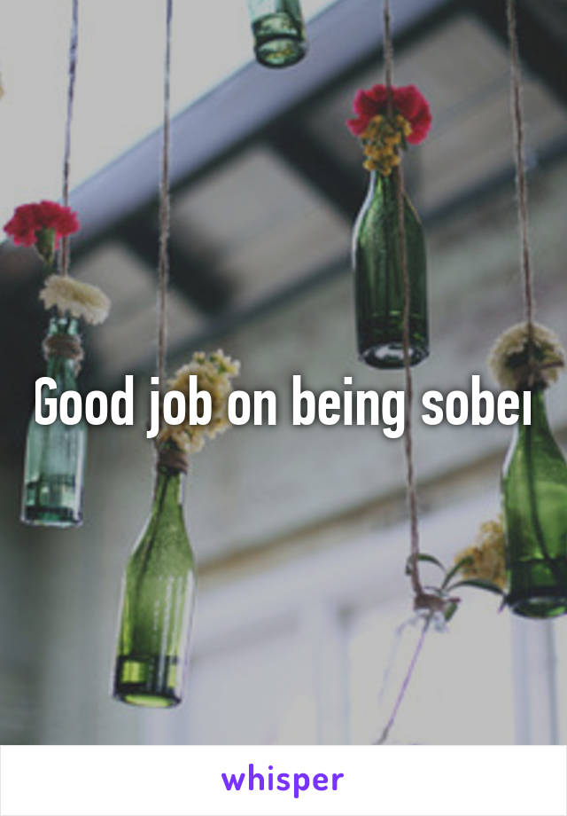 Good job on being sober