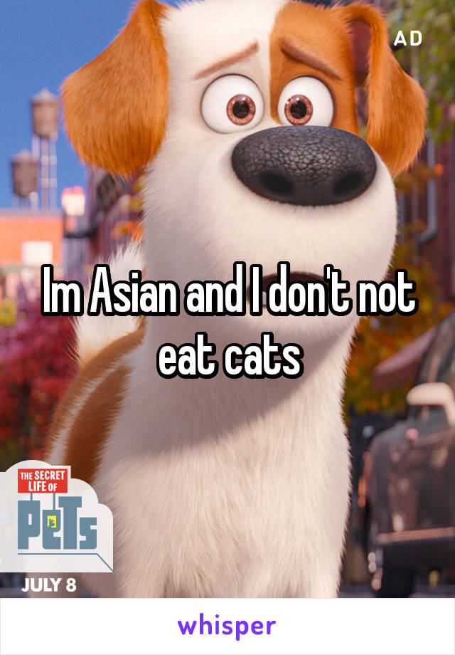 Im Asian and I don't not eat cats