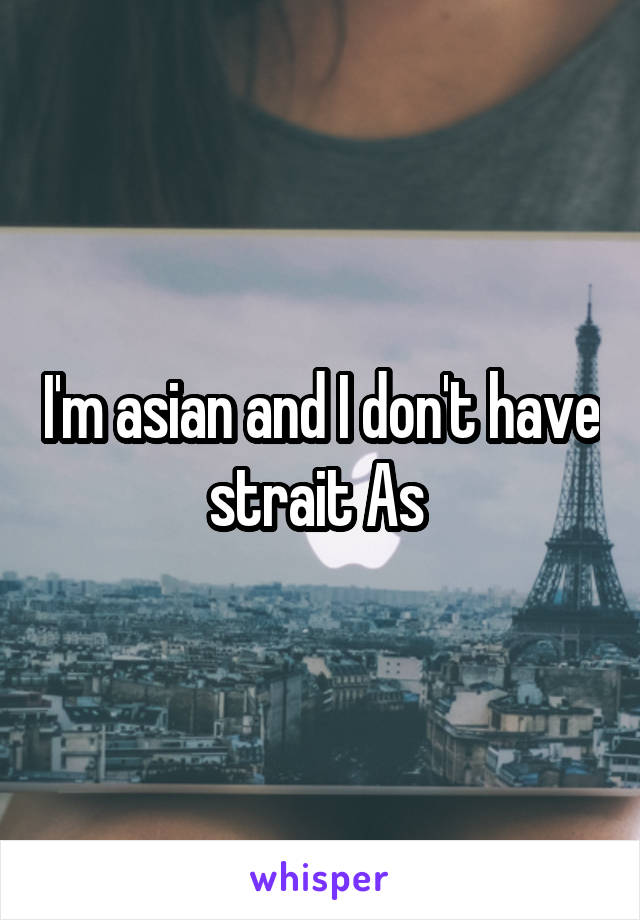 I'm asian and I don't have strait As 