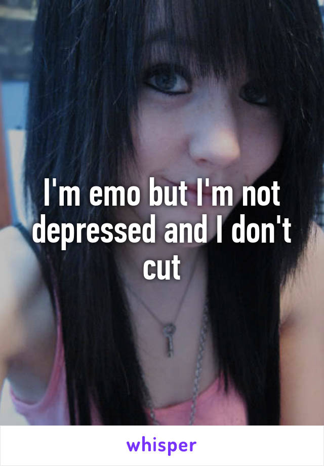 I'm emo but I'm not depressed and I don't cut