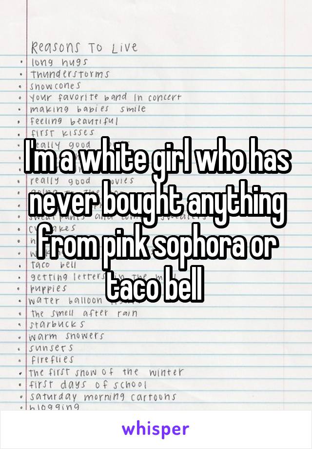 I'm a white girl who has never bought anything from pink sophora or taco bell 