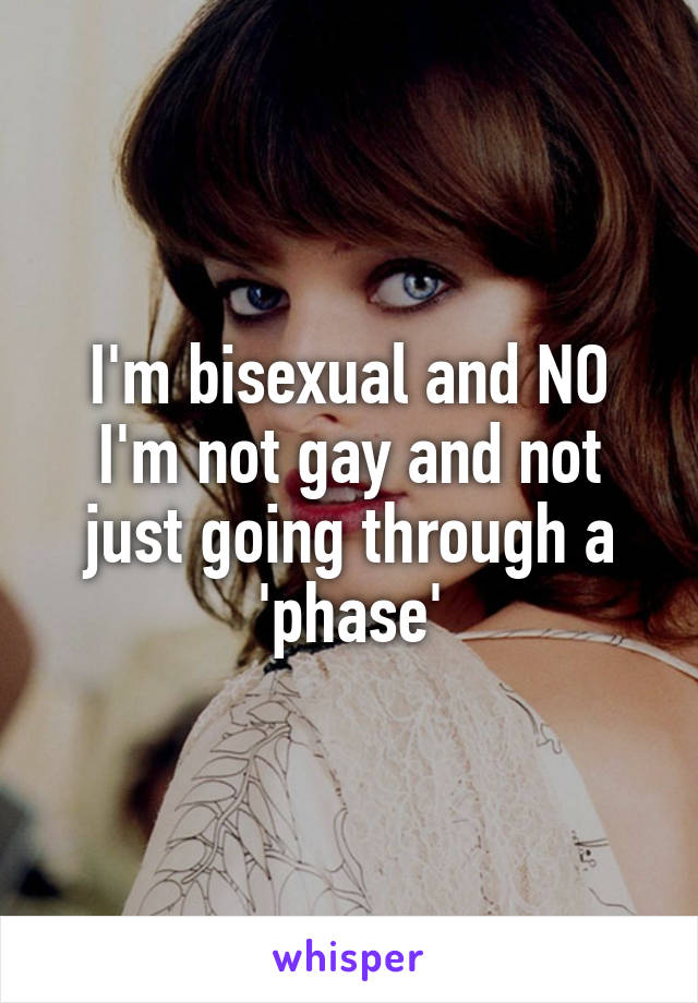 I'm bisexual and NO I'm not gay and not just going through a 'phase'