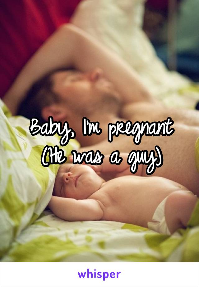 Baby, I'm pregnant
(He was a guy)
