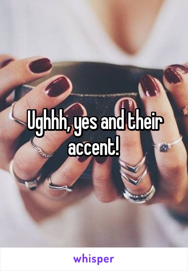 Ughhh, yes and their accent! 