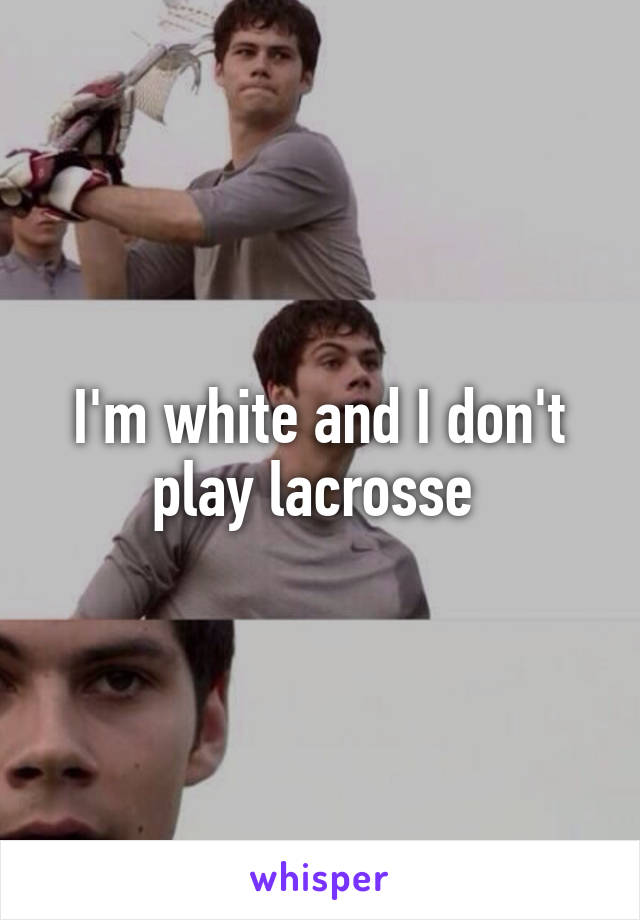 I'm white and I don't play lacrosse 