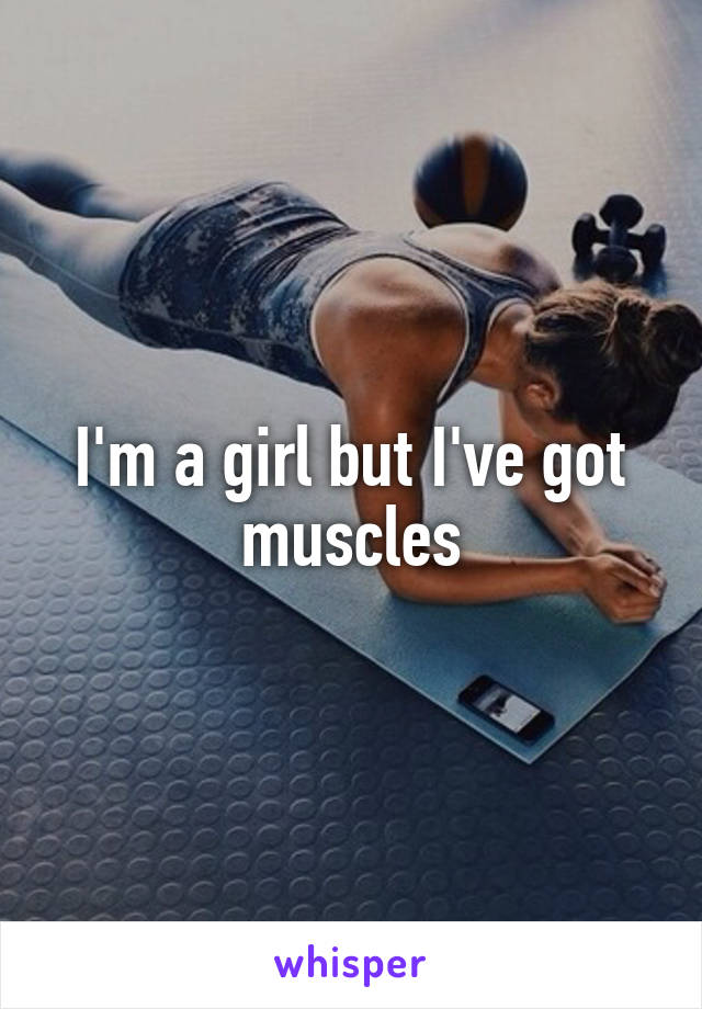 I'm a girl but I've got muscles