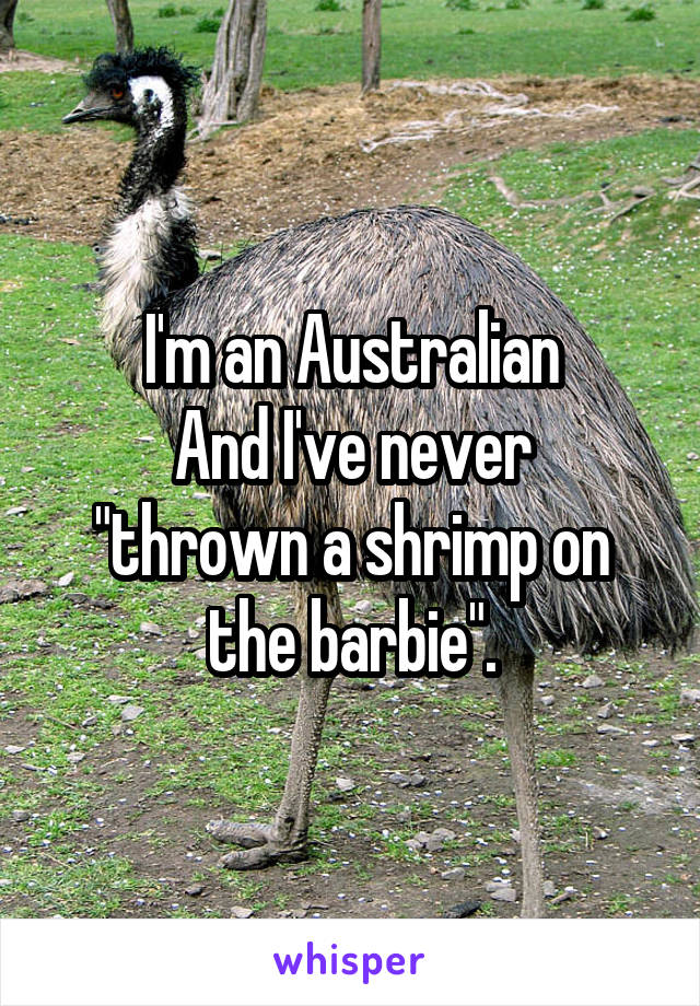 I'm an Australian
And I've never "thrown a shrimp on the barbie".