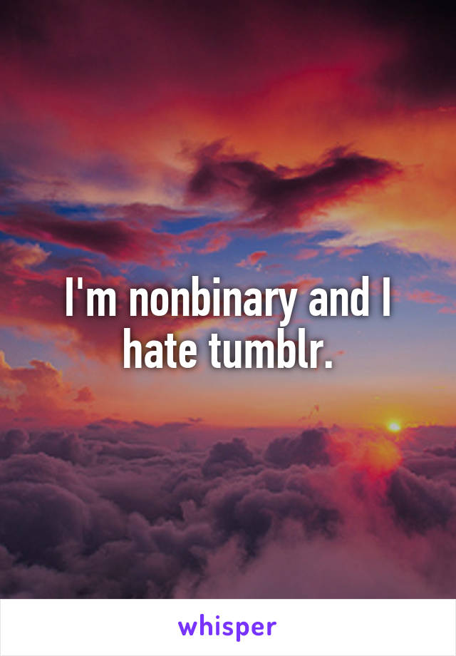 I'm nonbinary and I hate tumblr.