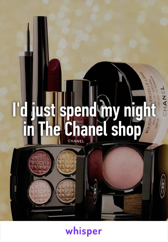 I'd just spend my night in The Chanel shop 
