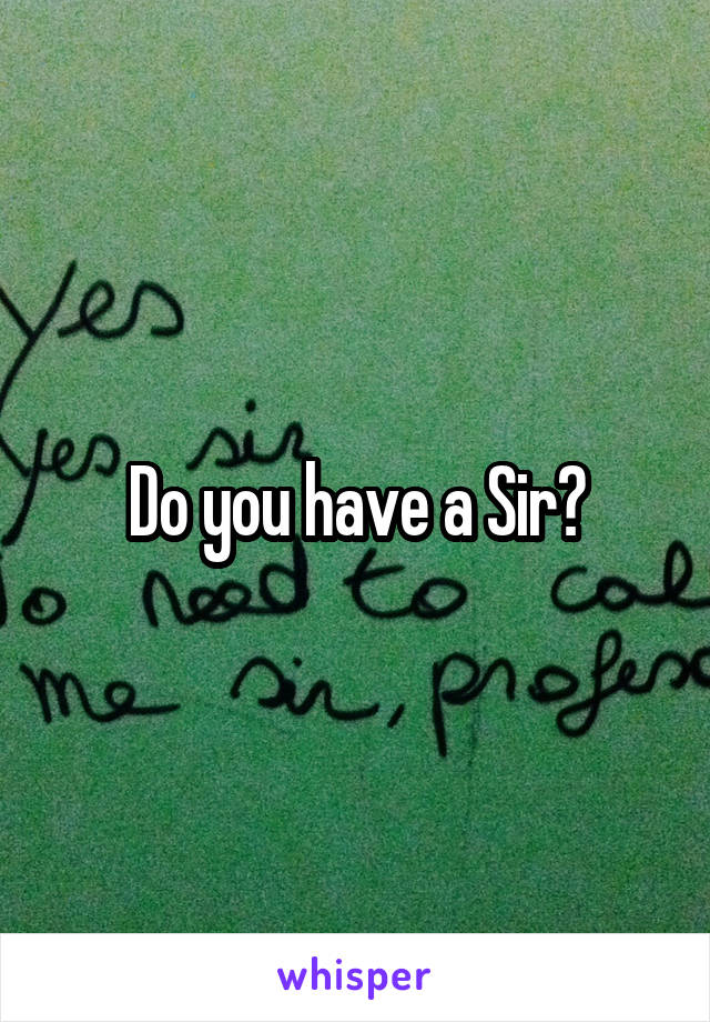 Do you have a Sir?
