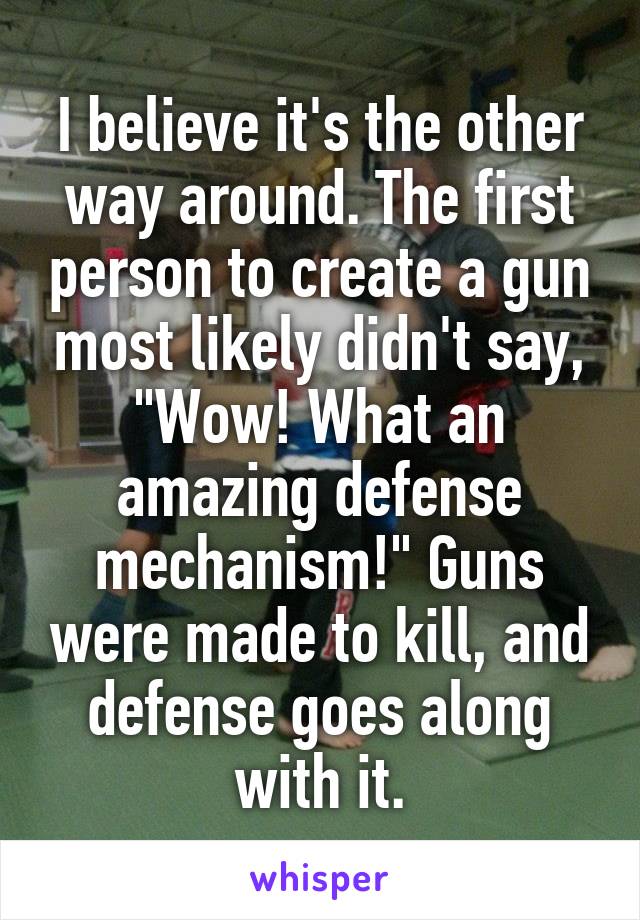 I believe it's the other way around. The first person to create a gun most likely didn't say, "Wow! What an amazing defense mechanism!" Guns were made to kill, and defense goes along with it.