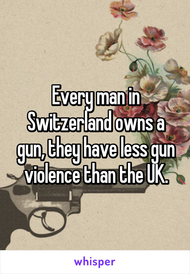 Every man in Switzerland owns a gun, they have less gun violence than the UK.