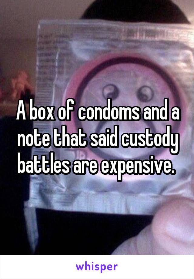 A box of condoms and a note that said custody battles are expensive. 